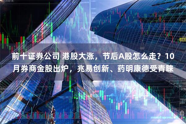 前十证券公司 港股大涨，节后A股怎么走？10月券商金股出炉，兆易创新、药明康德受青睐