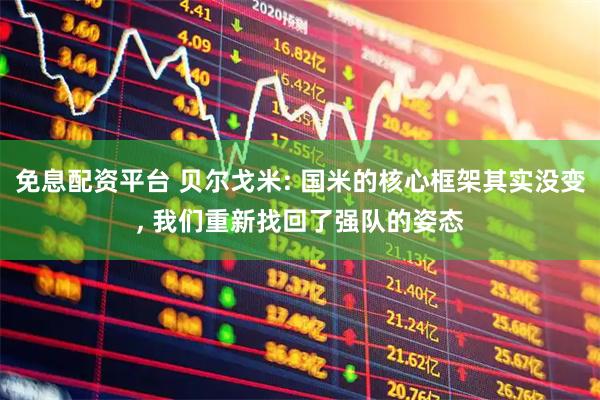 免息配资平台 贝尔戈米: 国米的核心框架其实没变, 我们重新找回了强队的姿态
