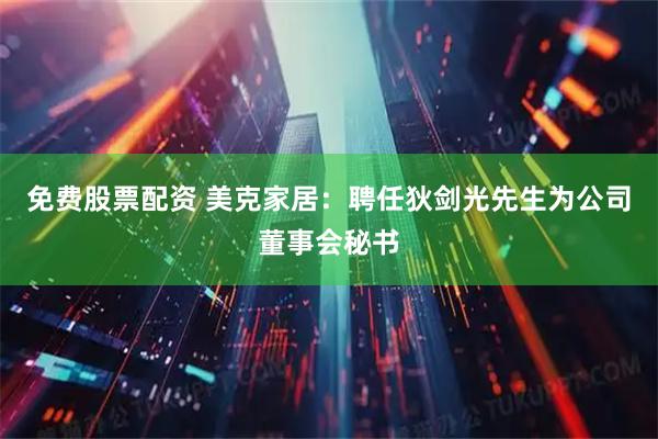 免费股票配资 美克家居：聘任狄剑光先生为公司董事会秘书