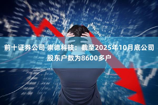 前十证券公司 崇德科技：截至2025年10月底公司股东户数为8600多户
