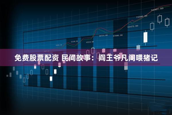 免费股票配资 民间故事：阎王爷凡间喂猪记
