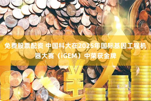 免费股票配资 中国科大在2025年国际基因工程机器大赛（iGEM）中荣获金牌