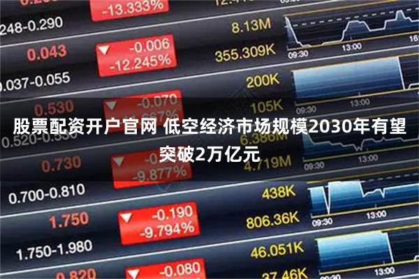 股票配资开户官网 低空经济市场规模2030年有望突破2万亿元