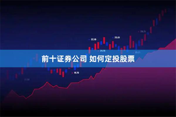 前十证券公司 如何定投股票