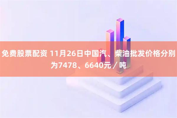 免费股票配资 11月26日中国汽、柴油批发价格分别为7478、6640元／吨