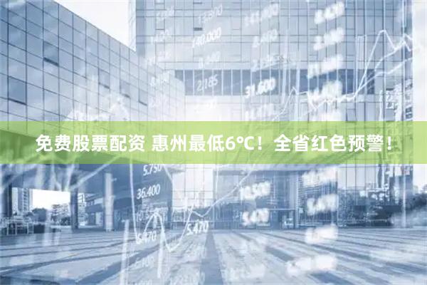 免费股票配资 惠州最低6℃！全省红色预警！