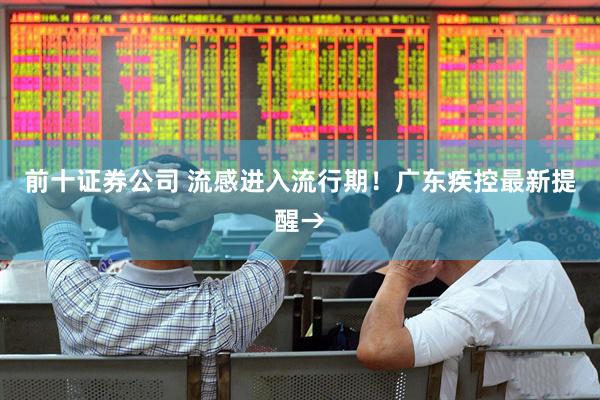 前十证券公司 流感进入流行期！广东疾控最新提醒→