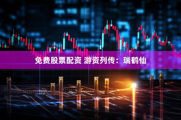 免费股票配资 游资列传：瑞鹤仙
