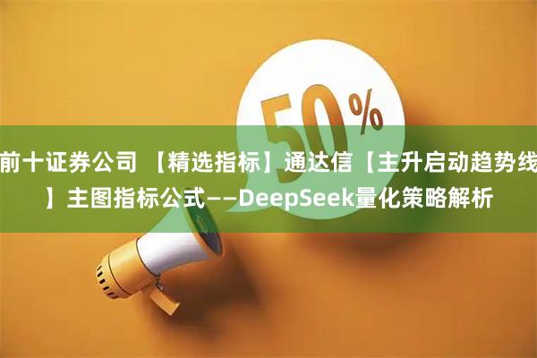 前十证券公司 【精选指标】通达信【主升启动趋势线】主图指标公式——DeepSeek量化策略解析