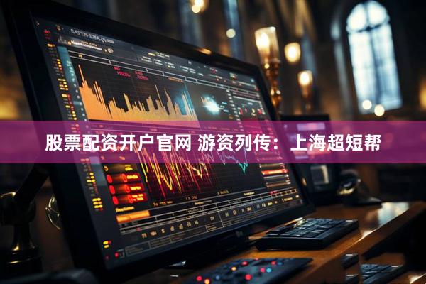 股票配资开户官网 游资列传：上海超短帮