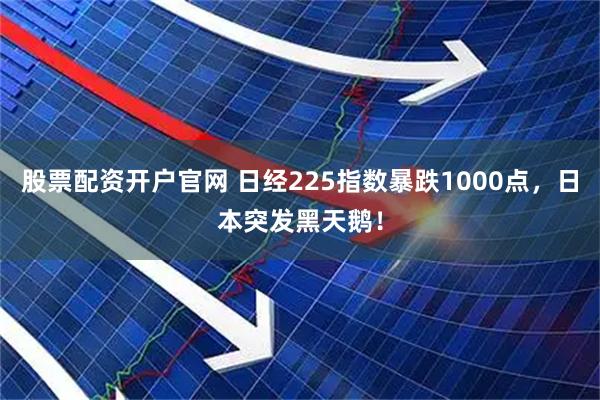 股票配资开户官网 日经225指数暴跌1000点，日本突发黑天鹅！