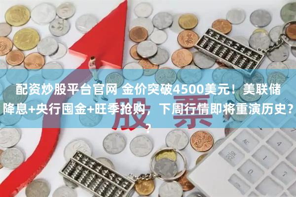 配资炒股平台官网 金价突破4500美元！美联储降息+央行囤金+旺季抢购，下周行情即将重演历史？