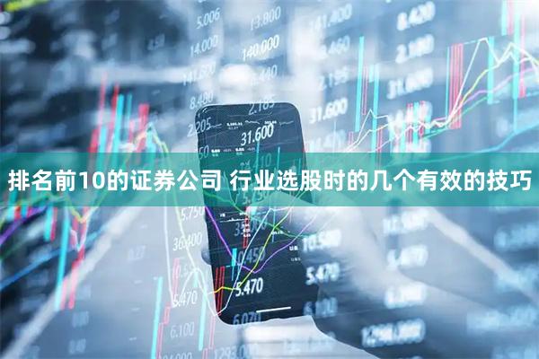 排名前10的证券公司 行业选股时的几个有效的技巧