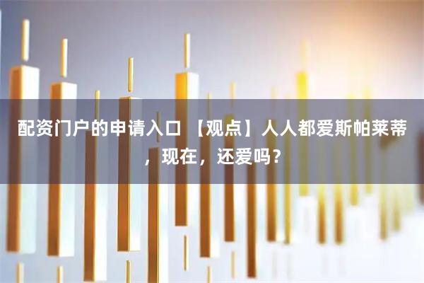 配资门户的申请入口 【观点】人人都爱斯帕莱蒂，现在，还爱吗？