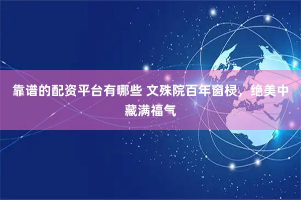 靠谱的配资平台有哪些 文殊院百年窗棂，绝美中藏满福气