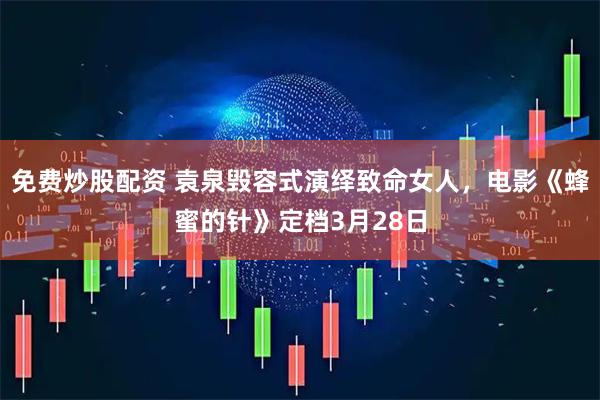 免费炒股配资 袁泉毁容式演绎致命女人，电影《蜂蜜的针》定档3月28日