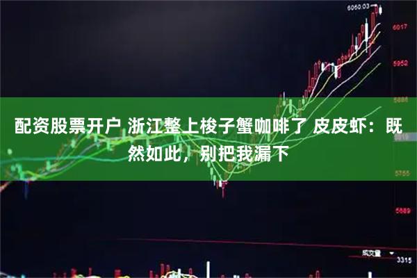 配资股票开户 浙江整上梭子蟹咖啡了 皮皮虾：既然如此，别把我漏下