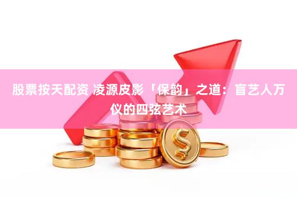 股票按天配资 凌源皮影「保韵」之道：盲艺人万仪的四弦艺术