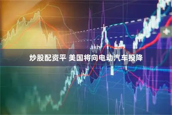 炒股配资平 美国将向电动汽车投降