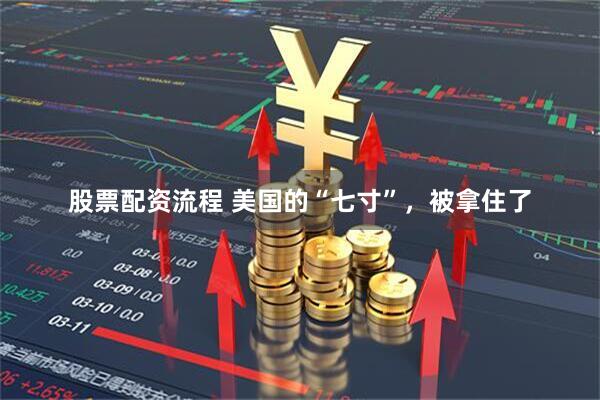 股票配资流程 美国的“七寸”，被拿住了