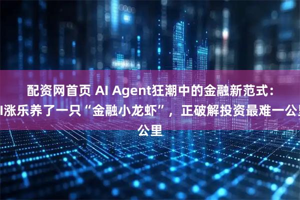 配资网首页 AI Agent狂潮中的金融新范式：AI涨乐养了一只“金融小龙虾”，正破解投资最难一公里