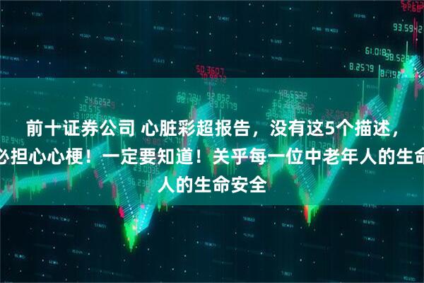 前十证券公司 心脏彩超报告，没有这5个描述，就不必担心心梗！一定要知道！关乎每一位中老年人的生命安全