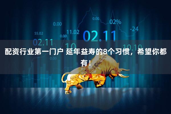 配资行业第一门户 延年益寿的8个习惯，希望你都有！