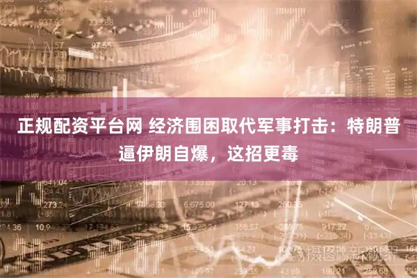 正规配资平台网 经济围困取代军事打击：特朗普逼伊朗自爆，这招更毒