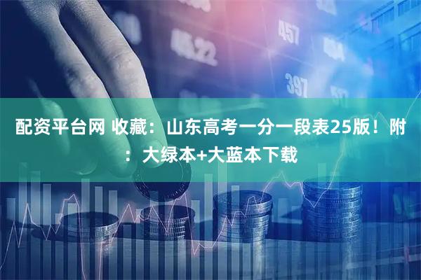 配资平台网 收藏：山东高考一分一段表25版！附：大绿本+大蓝本下载