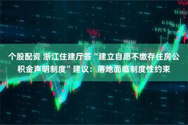 个股配资 浙江住建厅答“建立自愿不缴存住房公积金声明制度”建议：落地面临制度性约束