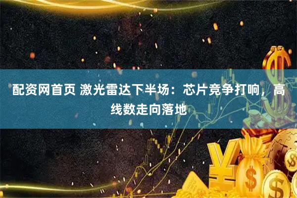 配资网首页 激光雷达下半场：芯片竞争打响，高线数走向落地